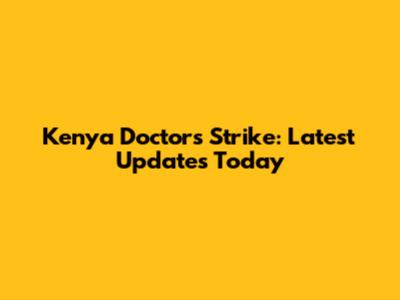 Kenya Doctors Strike: Latest Updates Today