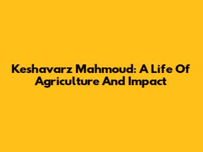 Keshavarz Mahmoud: A Life Of Agriculture And Impact