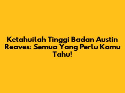 Ketahuilah Tinggi Badan Austin Reaves: Semua Yang Perlu Kamu Tahu!