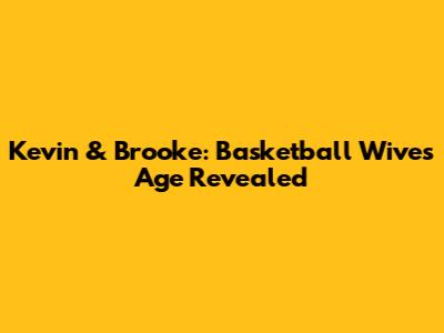 Kevin & Brooke: Basketball Wives Age Revealed