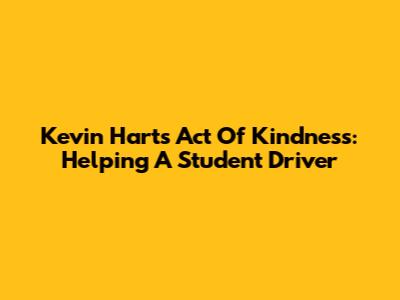 Kevin Hart's Act Of Kindness: Helping A Student Driver