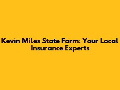 Kevin Miles State Farm: Your Local Insurance Experts