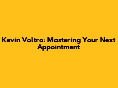 Kevin Voltro: Mastering Your Next Appointment