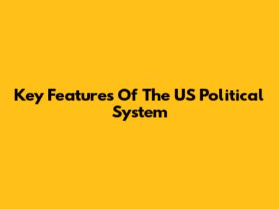 Key Features Of The US Political System