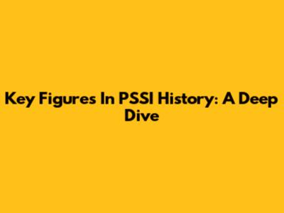 Key Figures In PSSI History: A Deep Dive