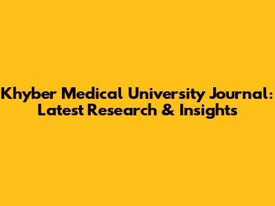Khyber Medical University Journal: Latest Research & Insights