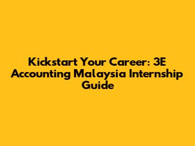 Kickstart Your Career: 3E Accounting Malaysia Internship Guide
