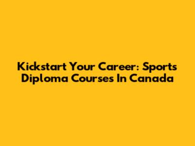 Kickstart Your Career: Sports Diploma Courses In Canada