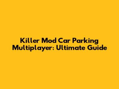 Killer Mod Car Parking Multiplayer: Ultimate Guide