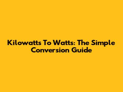 Kilowatts To Watts: The Simple Conversion Guide