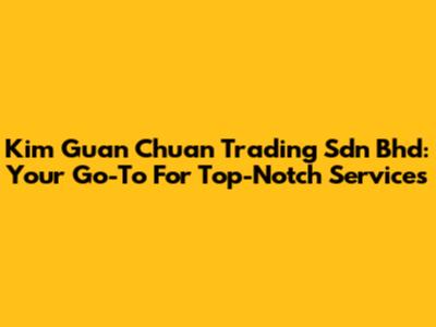 Kim Guan Chuan Trading Sdn Bhd: Your Go-To For Top-Notch Services
