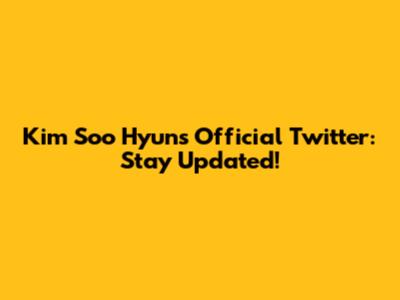 Kim Soo Hyun's Official Twitter: Stay Updated!