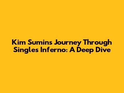 Kim Sumin's Journey Through Single's Inferno: A Deep Dive