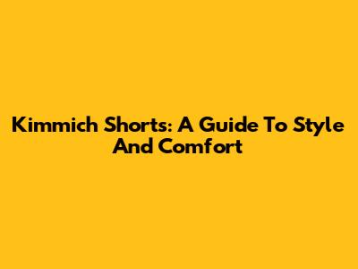 Kimmich Shorts: A Guide To Style And Comfort