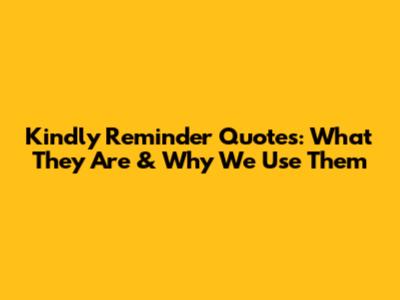 Kindly Reminder Quotes: What They Are & Why We Use Them