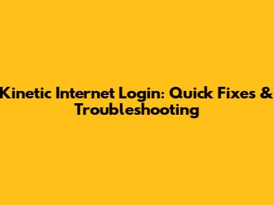 Kinetic Internet Login: Quick Fixes & Troubleshooting