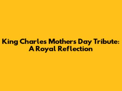 King Charles' Mother's Day Tribute: A Royal Reflection