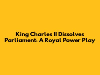 King Charles II Dissolves Parliament: A Royal Power Play