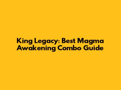 King Legacy: Best Magma Awakening Combo Guide