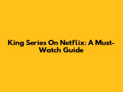 King Series On Netflix: A Must-Watch Guide