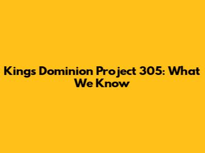 Kings Dominion Project 305: What We Know