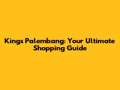 Kings Palembang: Your Ultimate Shopping Guide