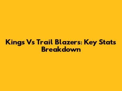 Kings Vs Trail Blazers: Key Stats Breakdown
