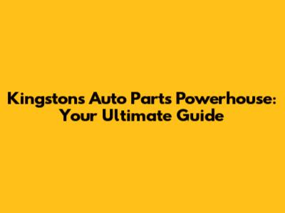 Kingston's Auto Parts Powerhouse: Your Ultimate Guide
