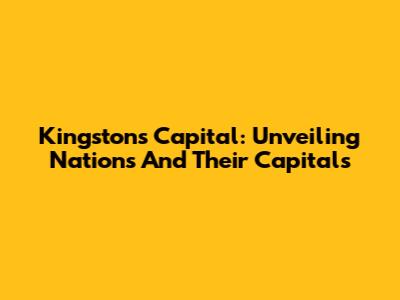 Kingston's Capital: Unveiling Nations And Their Capitals
