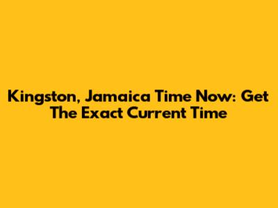 Kingston, Jamaica Time Now: Get The Exact Current Time