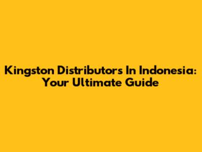 Kingston Distributors In Indonesia: Your Ultimate Guide