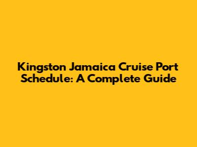 Kingston Jamaica Cruise Port Schedule: A Complete Guide