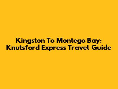 Kingston To Montego Bay: Knutsford Express Travel Guide