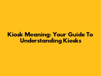 Kiosk Meaning: Your Guide To Understanding Kiosks