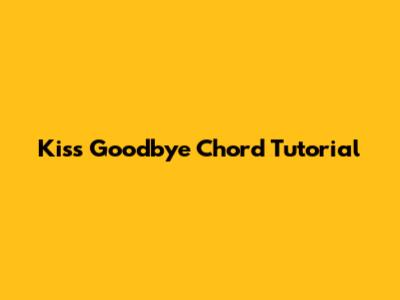 Kiss Goodbye Chord Tutorial