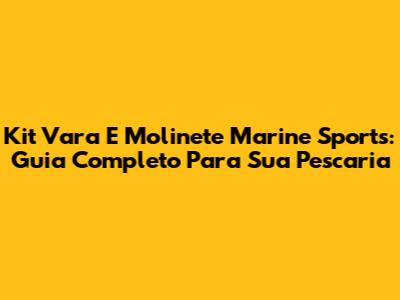 Kit Vara E Molinete Marine Sports: Guia Completo Para Sua Pescaria