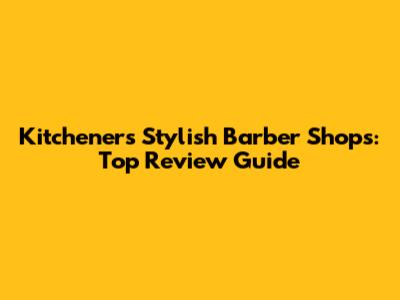 Kitchener's Stylish Barber Shops: Top Review Guide
