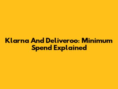 Klarna And Deliveroo: Minimum Spend Explained