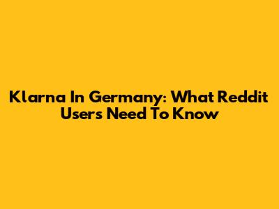 Klarna In Germany: What Reddit Users Need To Know