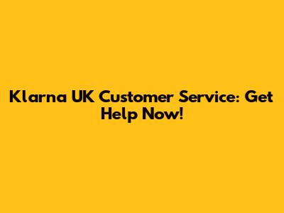 Klarna UK Customer Service: Get Help Now!