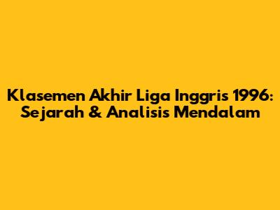 Klasemen Akhir Liga Inggris 1996: Sejarah & Analisis Mendalam