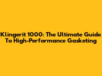 Klingerit 1000: The Ultimate Guide To High-Performance Gasketing