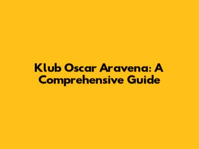 Klub Oscar Aravena: A Comprehensive Guide