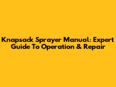 Knapsack Sprayer Manual: Expert Guide To Operation & Repair