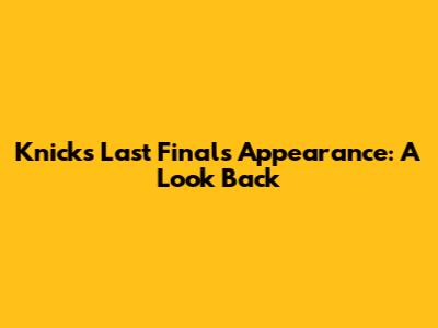 Knicks' Last Finals Appearance: A Look Back