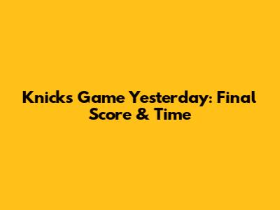 Knicks Game Yesterday: Final Score & Time