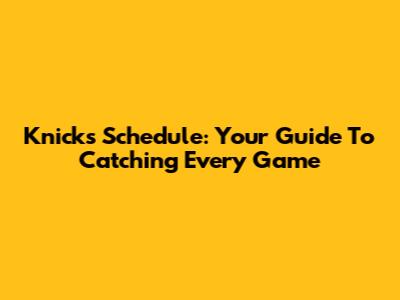 Knicks Schedule: Your Guide To Catching Every Game