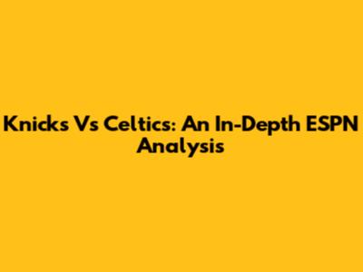 Knicks Vs Celtics: An In-Depth ESPN Analysis