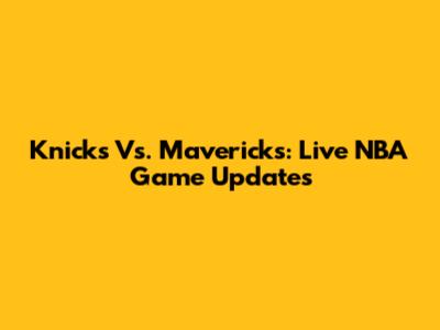 Knicks Vs. Mavericks: Live NBA Game Updates