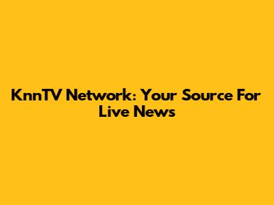 KnnTV Network: Your Source For Live News